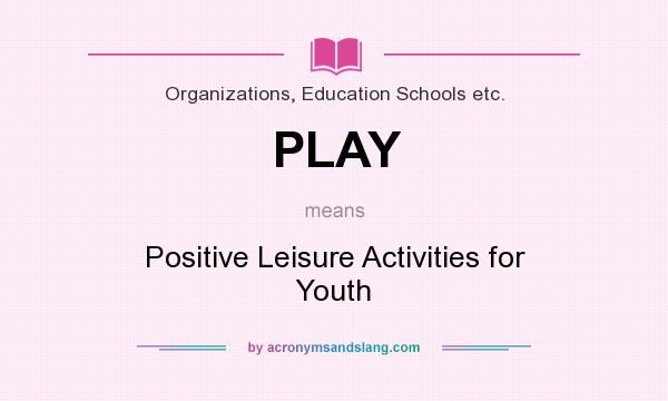 What does PLAY mean? It stands for Positive Leisure Activities for Youth