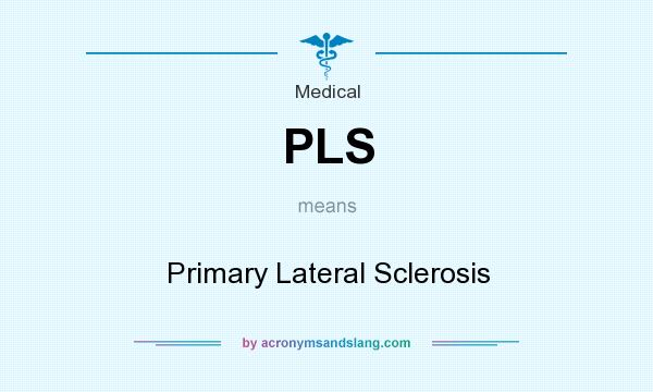 What does PLS mean? It stands for Primary Lateral Sclerosis