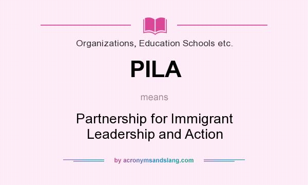 What does PILA mean? It stands for Partnership for Immigrant Leadership and Action