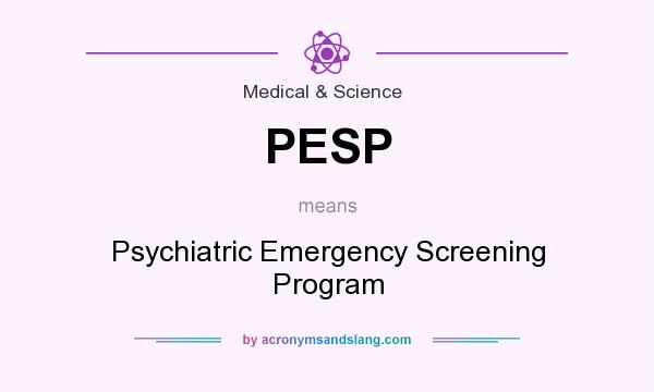 What does PESP mean? It stands for Psychiatric Emergency Screening Program