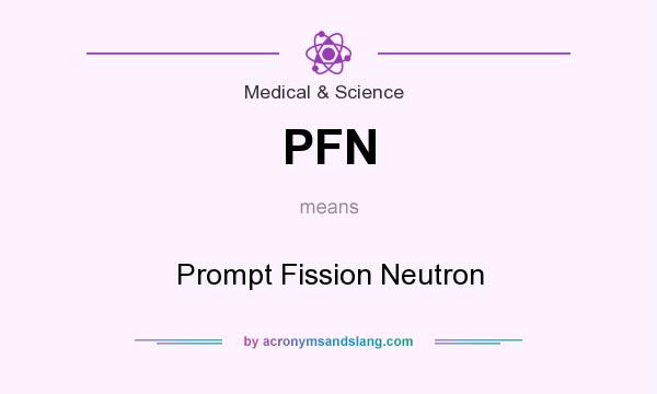What does PFN mean? It stands for Prompt Fission Neutron