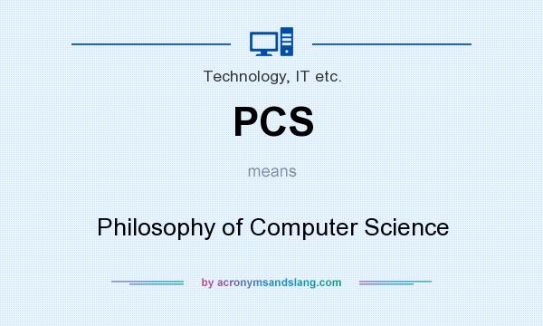 What does PCS mean? It stands for Philosophy of Computer Science