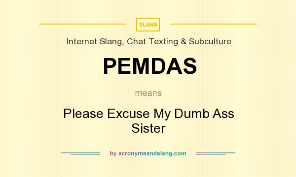 What does PEMDAS mean? It stands for Please Excuse My Dumb Ass Sister