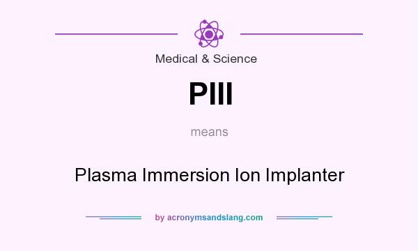 What does PIII mean? It stands for Plasma Immersion Ion Implanter
