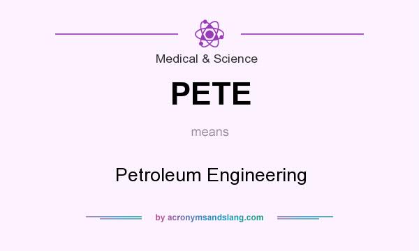 What does PETE mean? It stands for Petroleum Engineering