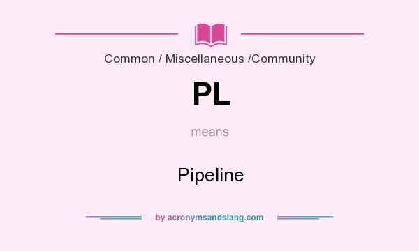 What does PL mean? It stands for Pipeline