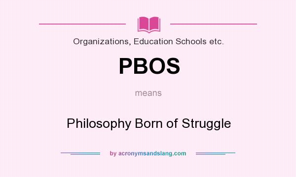 What does PBOS mean? It stands for Philosophy Born of Struggle