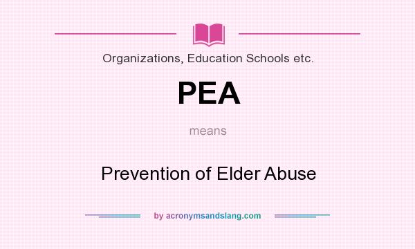 What does PEA mean? It stands for Prevention of Elder Abuse
