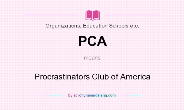 What does PCA mean? It stands for Procrastinators Club of America