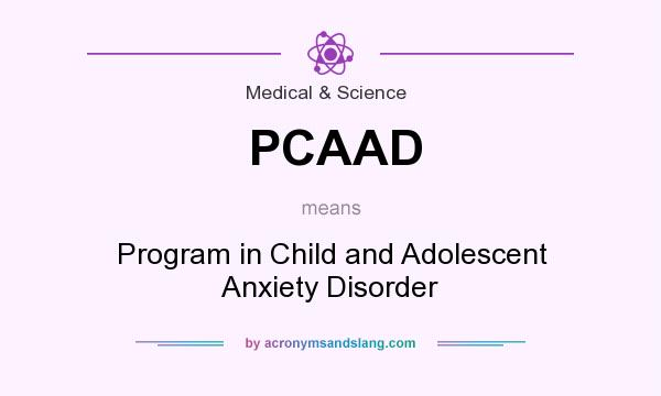 What does PCAAD mean? It stands for Program in Child and Adolescent Anxiety Disorder