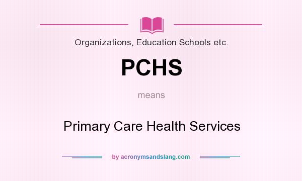 What does PCHS mean? It stands for Primary Care Health Services