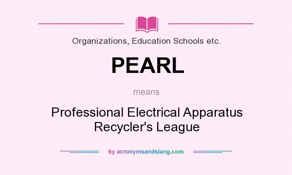 What does PEARL mean? It stands for Professional Electrical Apparatus Recycler`s League