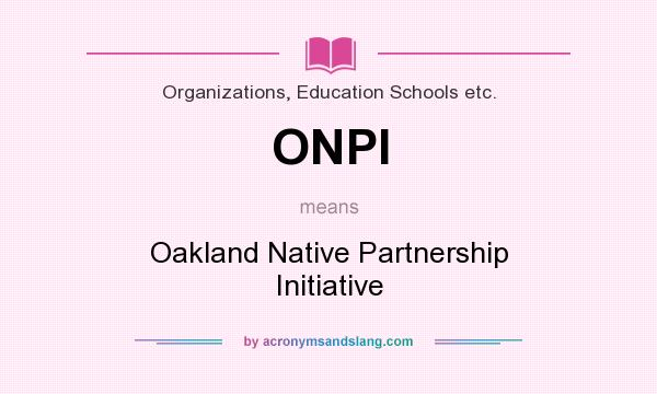 What does ONPI mean? It stands for Oakland Native Partnership Initiative