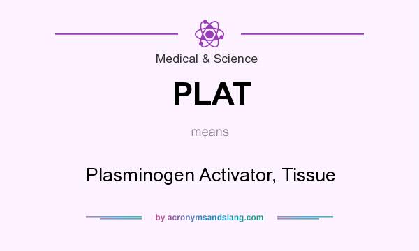 What does PLAT mean? It stands for Plasminogen Activator, Tissue