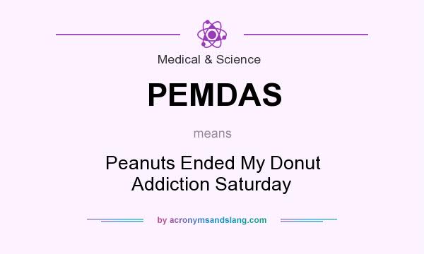 What does PEMDAS mean? It stands for Peanuts Ended My Donut Addiction Saturday