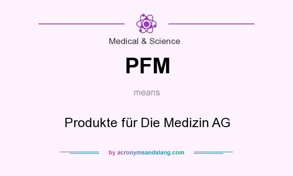 What does PFM mean? It stands for Produkte für Die Medizin AG