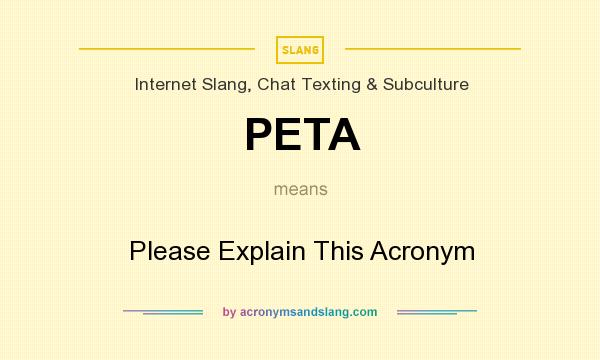 What does PETA mean? It stands for Please Explain This Acronym