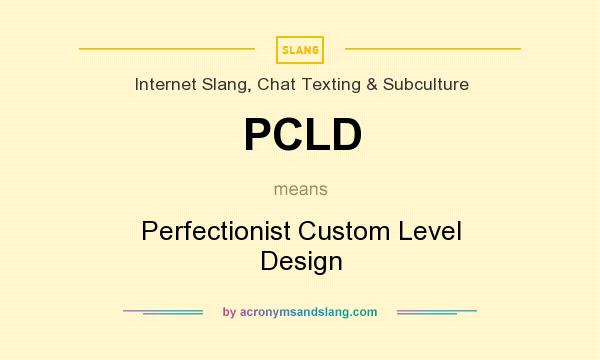 What does PCLD mean? It stands for Perfectionist Custom Level Design