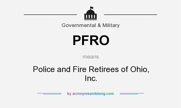 What does PFRO mean? It stands for Police and Fire Retirees of Ohio, Inc.