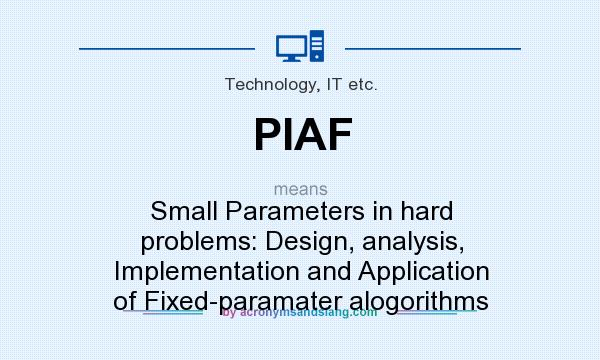 What does PIAF mean? It stands for Small Parameters in hard problems: Design, analysis, Implementation and Application of Fixed-paramater alogorithms