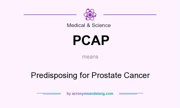 What does PCAP mean? It stands for Predisposing for Prostate Cancer