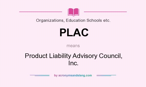 What does PLAC mean? It stands for Product Liability Advisory Council, Inc.