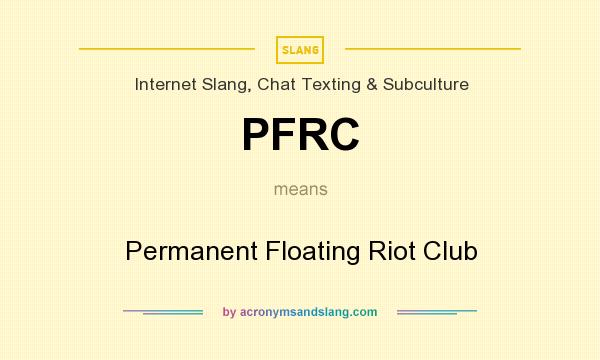 What does PFRC mean? It stands for Permanent Floating Riot Club