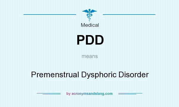 What does PDD mean? It stands for Premenstrual Dysphoric Disorder