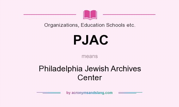 What does PJAC mean? It stands for Philadelphia Jewish Archives Center