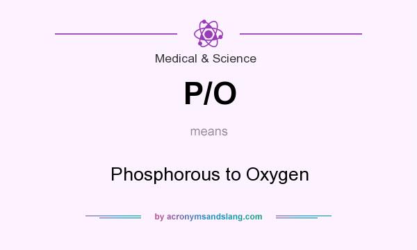 What does P/O mean? It stands for Phosphorous to Oxygen