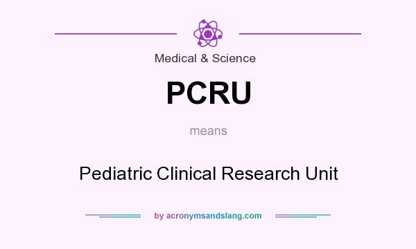 What does PCRU mean? It stands for Pediatric Clinical Research Unit