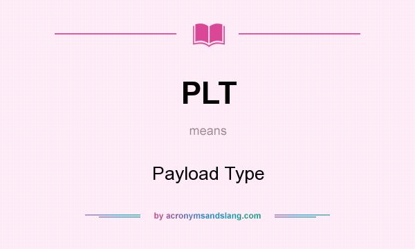 What does PLT mean? It stands for Payload Type