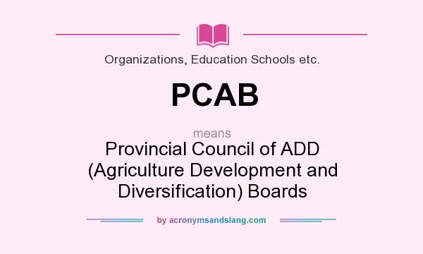 What does PCAB mean? It stands for Provincial Council of ADD (Agriculture Development and Diversification) Boards