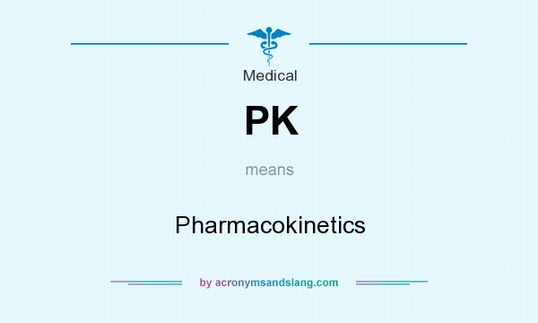 What does PK mean? It stands for Pharmacokinetics