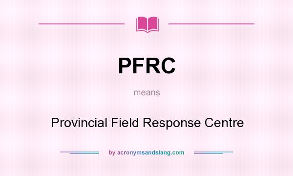What does PFRC mean? It stands for Provincial Field Response Centre