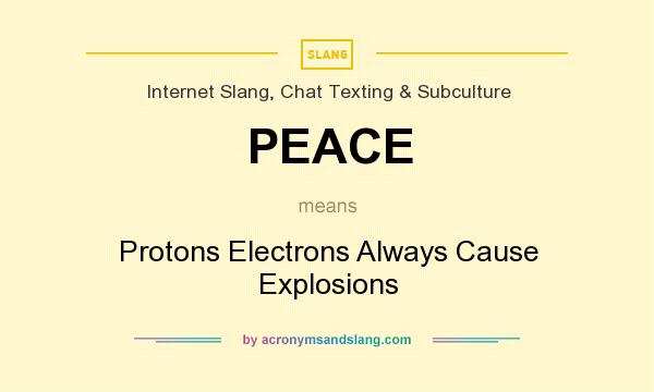 What does PEACE mean? It stands for Protons Electrons Always Cause Explosions