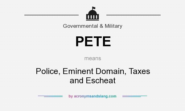 What does PETE mean? It stands for Police, Eminent Domain, Taxes and Escheat