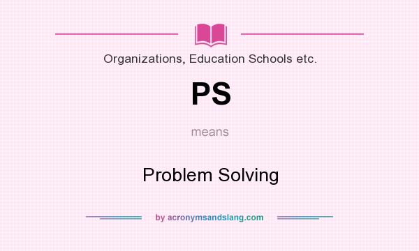 What does PS mean? It stands for Problem Solving