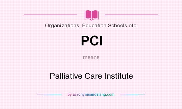 What does PCI mean? It stands for Palliative Care Institute