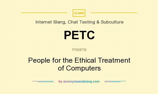 What does PETC mean? It stands for People for the Ethical Treatment of Computers