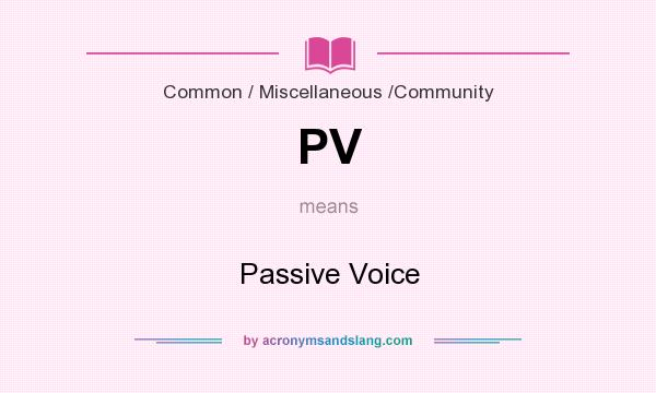 What does PV mean? It stands for Passive Voice