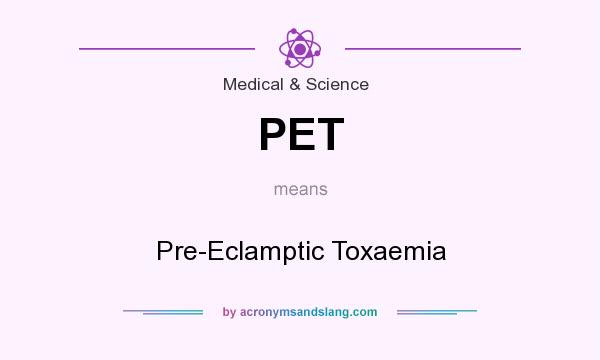 What does PET mean? It stands for Pre-Eclamptic Toxaemia