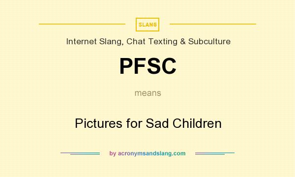 What does PFSC mean? It stands for Pictures for Sad Children