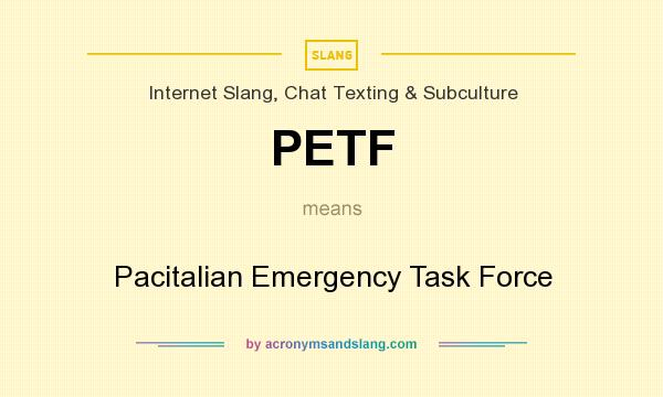 What does PETF mean? It stands for Pacitalian Emergency Task Force