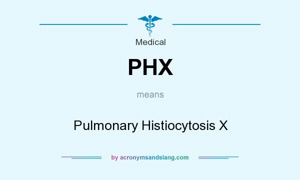 What does PHX mean? It stands for Pulmonary Histiocytosis X