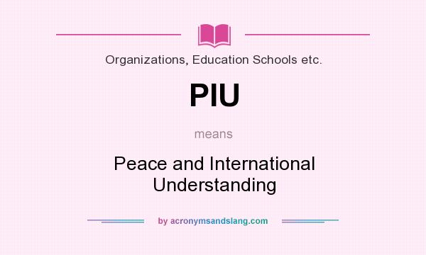 What does PIU mean? It stands for Peace and International Understanding