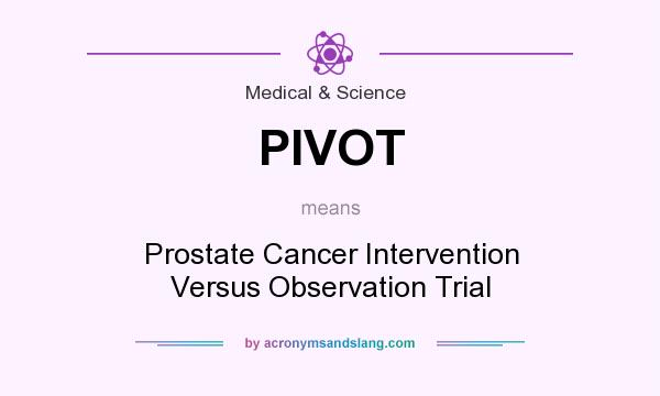 What does PIVOT mean? It stands for Prostate Cancer Intervention Versus Observation Trial