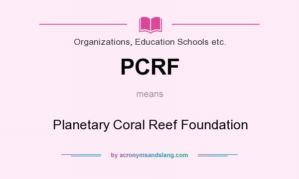 What does PCRF mean? It stands for Planetary Coral Reef Foundation