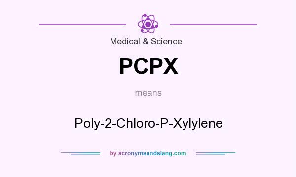 What does PCPX mean? It stands for Poly-2-Chloro-P-Xylylene