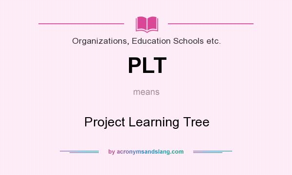What does PLT mean? It stands for Project Learning Tree
